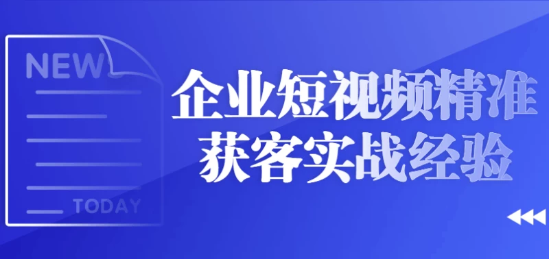 企业短视频精准获客实战经验