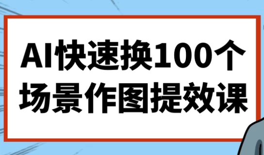 AI快速换100个场景作图提效课