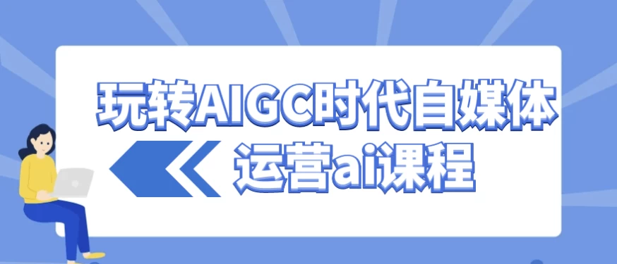 玩转AIGC时代自媒体运营ai课程-888资源网