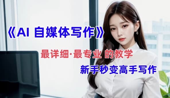 全网最全最细最专业的“AI自媒体写作”教学，新手小白秒变写作高手-888资源网