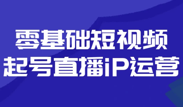 零基础短视频起号直播iP运营
