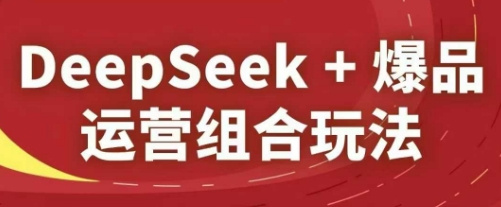 DeepSeek+爆品运营组合玩法