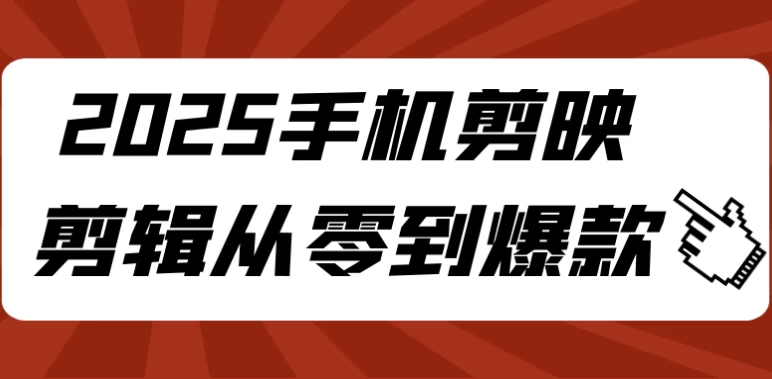 2025手机剪映剪辑从零到爆款