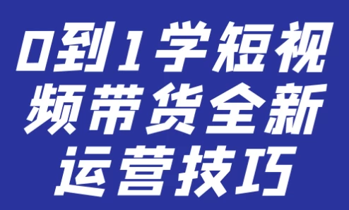 0到1学短视频带货全新运营技巧